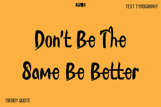 Don't Be The Same Be Better  Calligraphy Text Slogan For T-Shirt Designs
