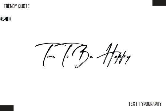 Time To Be Happy  Cursive Text Typography Trendy Quote For T-Shirt Designs