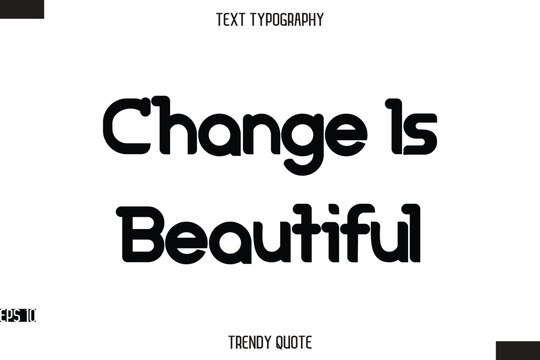 Change Is Beautiful  Bold Calligraphy Text Trendy Quote For T-Shirt Designs