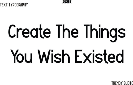 Create The Things You Wish Existed  Modern Text Typography Trendy Slogan For T-Shirt Designs