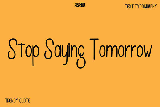 Stop Saying Tomorrow  Modern Text Calligraphy Quotation For T-Shirt Designs