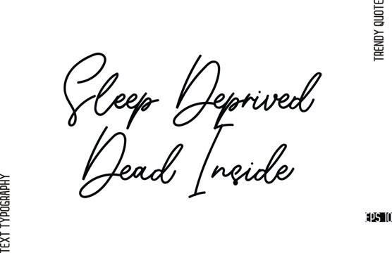 Sleep Deprived Dead Inside  Modern Cursive Text Typography Trendy Slogan For T-Shirt Designs