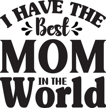 I HAVE THE BEST MOM IN THE WORLD, Mother's Day SVG T-Shirt Design, Mom svg t-shirt design, Mother's day typography t-shirt design.