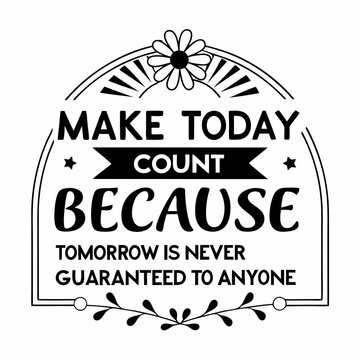 A Motivational typography design, Make today count, because tomorrow is never guaranteed to anyone.
