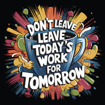 Don't Leave Today's Work for Tomorrow, Typography T-shirt Vector Design 