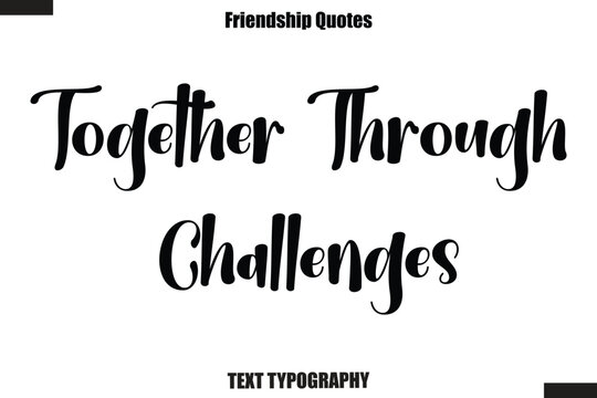 Together Through Challenges cursive friendship saying typography text,