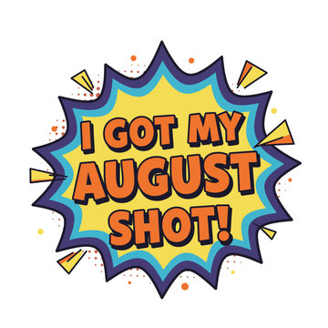 A comic burst with orange text I GOT MY AUGUST SHOT with yellow cyan and dark purple edges