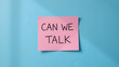 © Chad - Pink note on blue walll with text written CAN WE TALK , concept of boss , manager, partners or friends approach to have a serious talk or difficult conversation to solve conflict or relationship issue