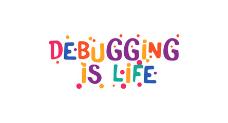 Debugging Is Life Funny Tech Phrase In Colorful Cartoon Font. Great For Developers, Coders, Tech Memes, T Shirts, Laptop Stickers. Fun Nerdy Gift Typography Vector Illustration.