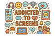© Ms. Fox - Screen Addiction Doodles. Addicted to Screens. Hand-drawn doodle illustration of Addicted to Screens.