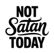 © MDMINTU - Humorous phrase not satan today in bold black lettering on white background