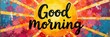 © Yuwadee - Hand lettered Good Morning, distressed sunburst, vibrant paint , good morning, typography