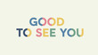 © suhadi - Colorful GOOD TO SEE YOU text on a light background.