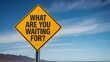 © Zvj - A yellow diamond-shaped road sign asks 'WHAT ARE YOU WAITING FOR?' against a blue sky.
