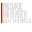 © Style-o-Mat-Design - Make Money Not Friends – the bold statement for hustlers, lone wolves, and go-getters who put success first. Perfect for entrepreneurs, introverts, and anyone who keeps their circle small
