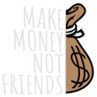 © Style-o-Mat-Design - Make Money Not Friends – the bold statement for hustlers, lone wolves, and go-getters who put success first. Perfect for entrepreneurs, introverts, and anyone who keeps their circle small