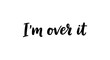 © NATALIA - Aesthetic hand-drawn lettering “I’m over it” in modern brush script, natural ink flow, slightly irregular handwritten style, isolated on white background, clean minimal layout