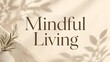 © Rakibuzzaman - Mindful living quote with elegant botanical shadows mindfulness lifestyle wellness botanical aesthetic minimalist typography serenity meditation wellbeing positive inspiration tranquil