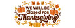 © Sajminnahar - A festive announcement we will be closed for thanksgiving to enjoy time with loved ones.Happy Thanksgiving Typography Vector Design with Pumpkins and Autumn Leaves Illustration