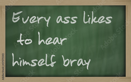 " Every ass likes to hear himself bray " written on a blackboard