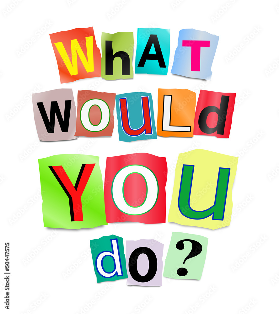 What would you do? What would you do?
