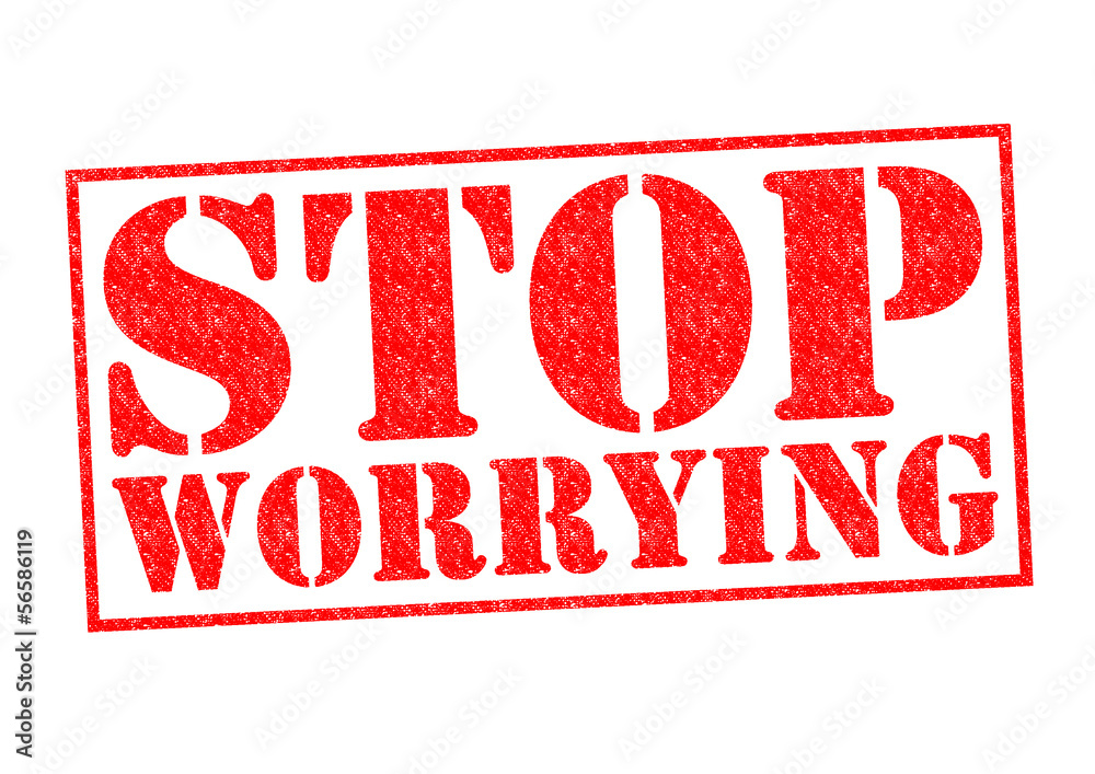 STOP WORRYING STOP WORRYING