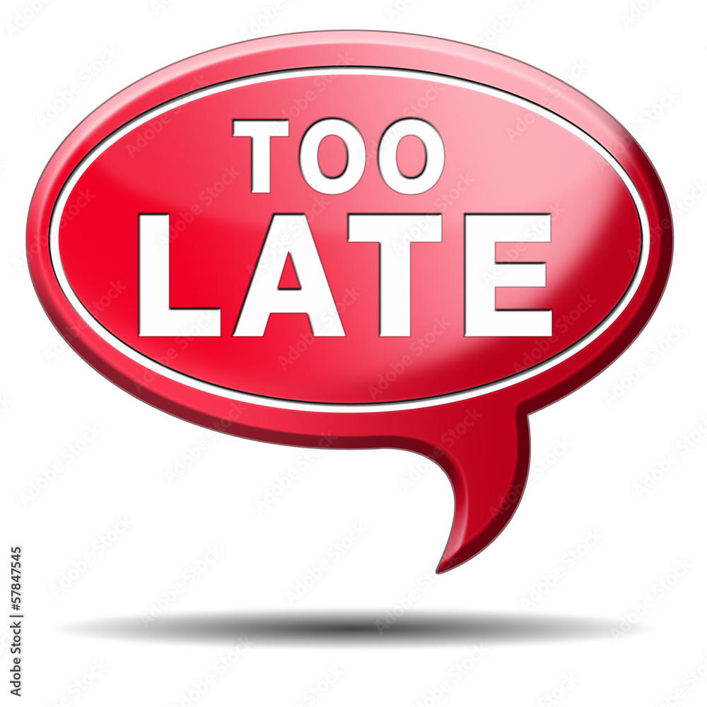 too late too late
