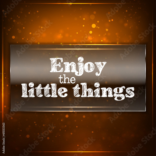 Enjoy the little things.