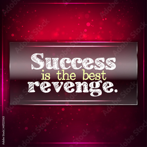 Success is the best revenge.