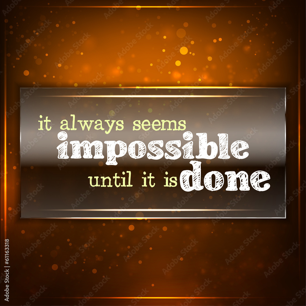 It always seems impossible until it is done. It always seems impossible until it is done.