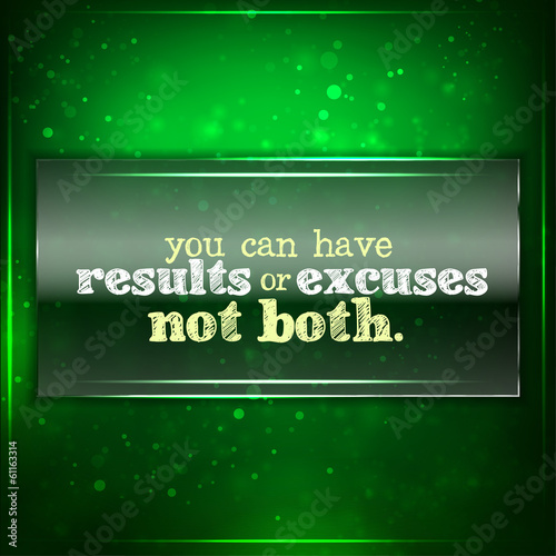 You can have results or excuses. Not both