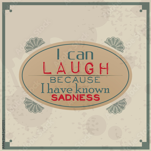 I can laugh because I know sadness