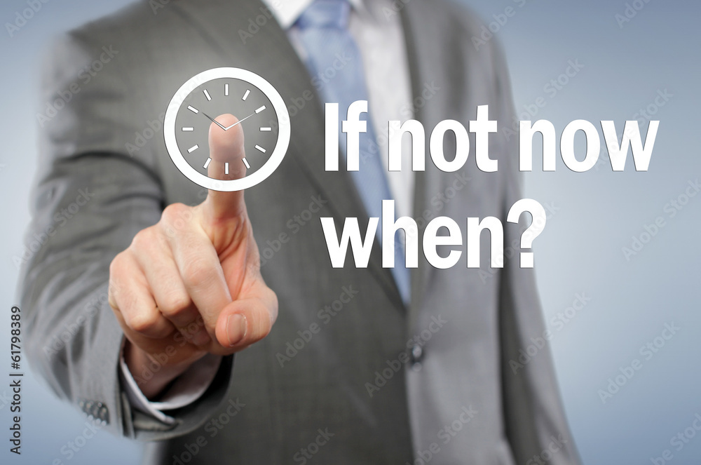 If not now when? If not now when?