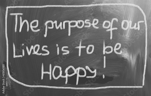 The Purpose Of Our Lives Is To Be Happy Concept