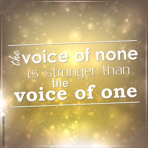 The voice of none is stronger than the voice of one
