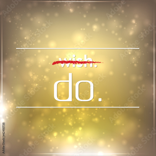 Don't wish it. Do it.