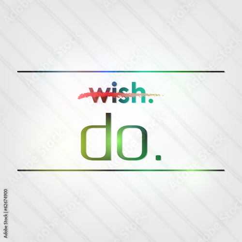 Don't wish it. Do it