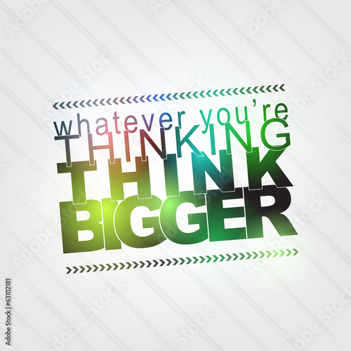 Whatever you're thinking, think bigger