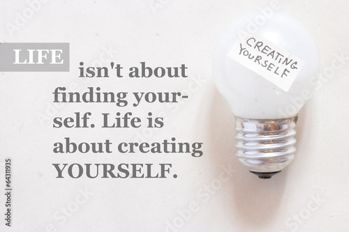 Life isn't about finding yourself. Life is about creating yourse