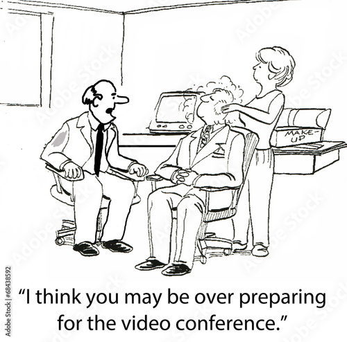"I think you may be over preparing for the video conference."