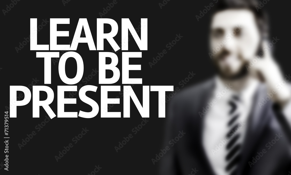 Business man with the text Learn to Be Present Business man with the text Learn to Be Present