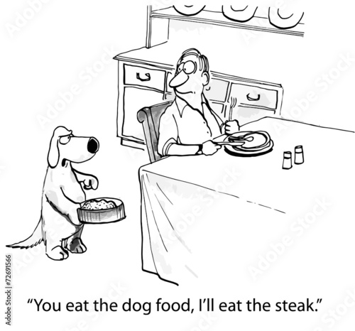 "You eat the dog food, I'll eat the steak."