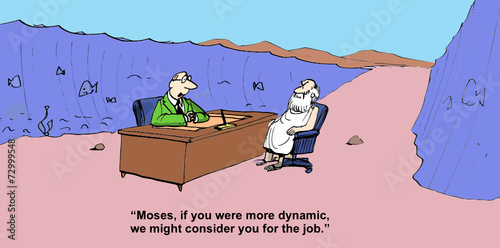 "Moses, if you were more dynamic, we might consider...."