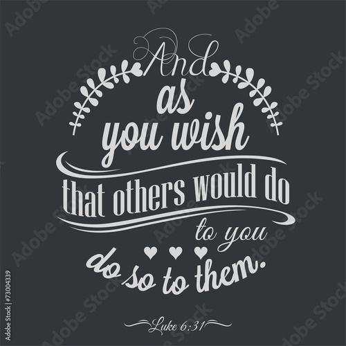 And as you wish that others would do to you, do so to them.