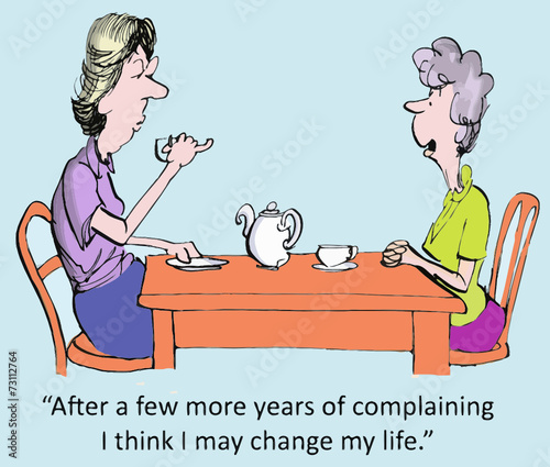 "...more years of complaining I think I may change m life."