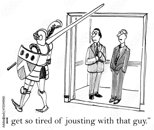 "I get so tired of jousting with that guy."