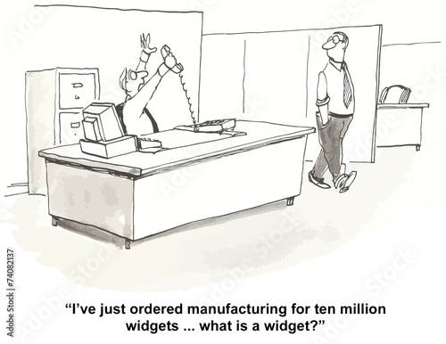 "I've just ordered manufacturing for ten million widgets..."