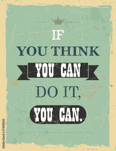 If you think you can do it, you can.