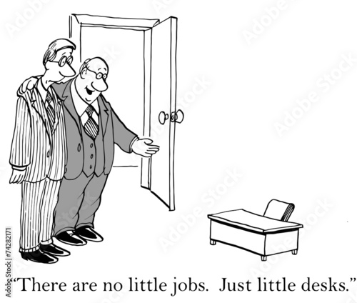 "There are no little jobs.  Just little desks."
