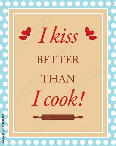 I kiss better than i cook